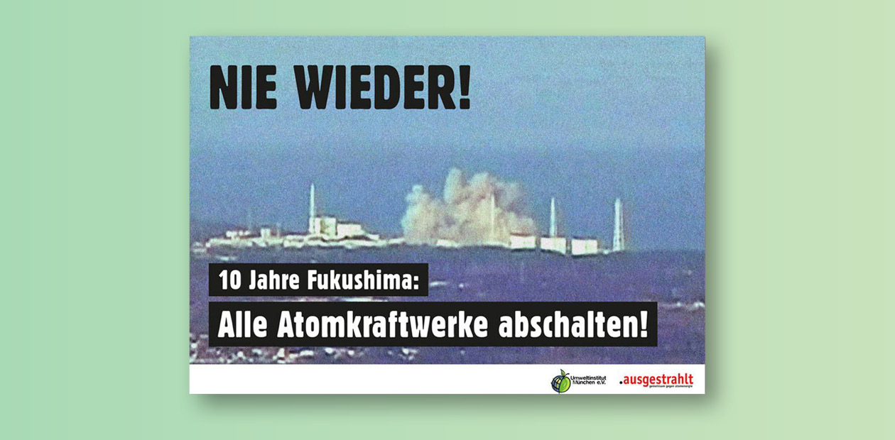 10 Jahre Fukushima: Atomkraftwerke abschalten!